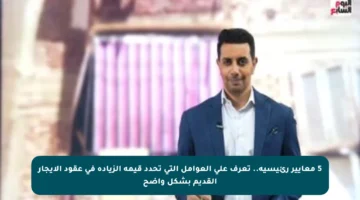 5 معايير رئيسية.. تعرف على العوامل التي تحدد قيمة الزيادة في عقود الإيجار القديم بشكل واضح